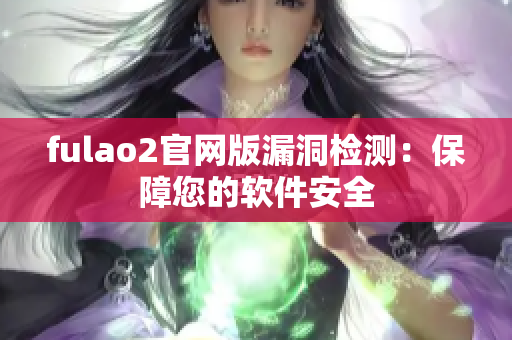 fulao2官网版漏洞检测：保障您的软件安全
