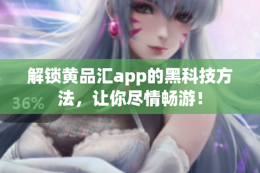 解锁黄品汇app的黑科技方法，让你尽情畅游！