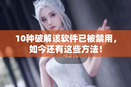 10种破解该软件已被禁用，如今还有这些方法！