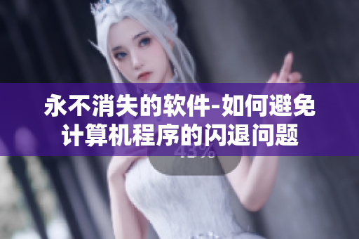永不消失的软件-如何避免计算机程序的闪退问题