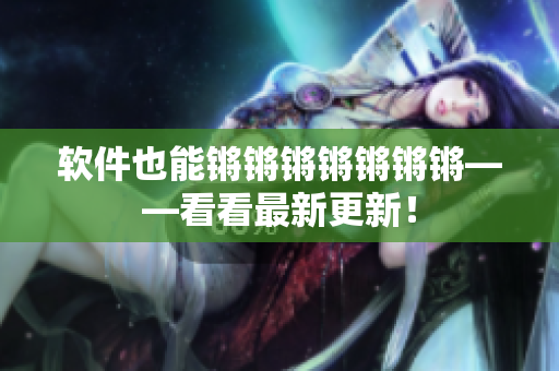 软件也能锵锵锵锵锵锵锵——看看最新更新！