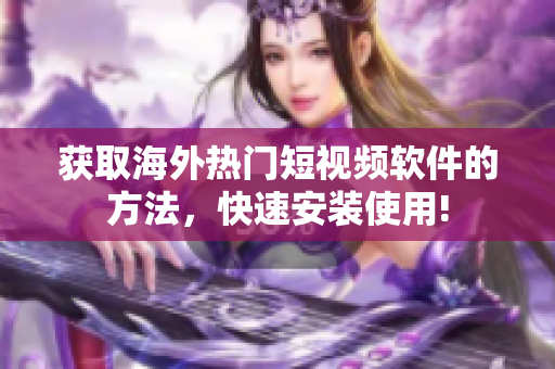获取海外热门短视频软件的方法，快速安装使用!
