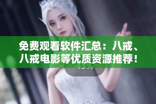 免费观看软件汇总：八戒、八戒电影等优质资源推荐！
