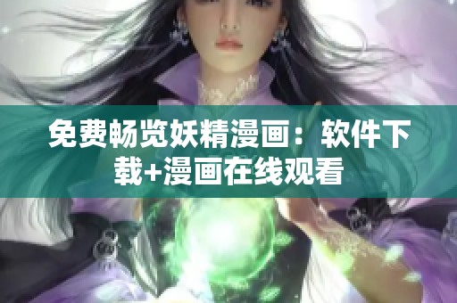 免费畅览妖精漫画：软件下载+漫画在线观看