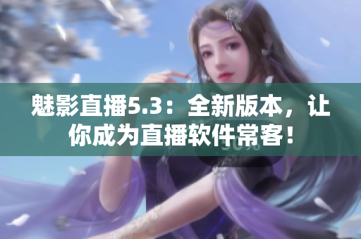魅影直播5.3：全新版本，让你成为直播软件常客！