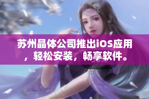 苏州晶体公司推出iOS应用，轻松安装，畅享软件。