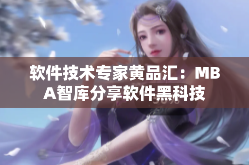 软件技术专家黄品汇：MBA智库分享软件黑科技