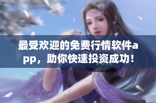 最受欢迎的免费行情软件app，助你快速投资成功！
