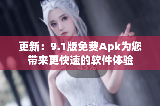 更新：9.1版免费Apk为您带来更快速的软件体验