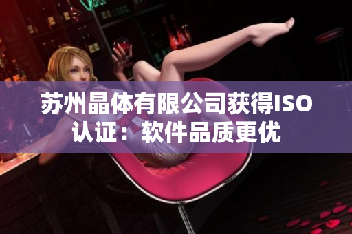 苏州晶体有限公司获得ISO认证：软件品质更优