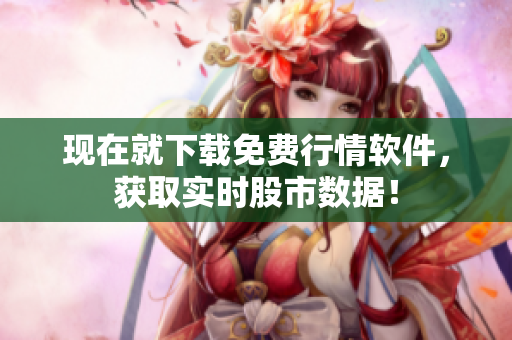 现在就下载免费行情软件，获取实时股市数据！