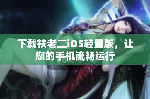 下载扶老二iOS轻量版，让您的手机流畅运行