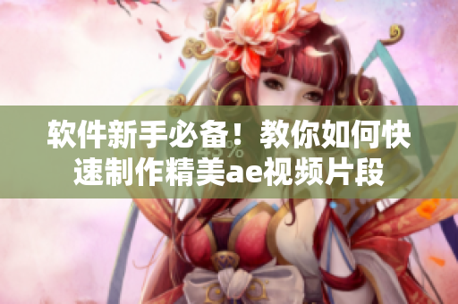 软件新手必备！教你如何快速制作精美ae视频片段