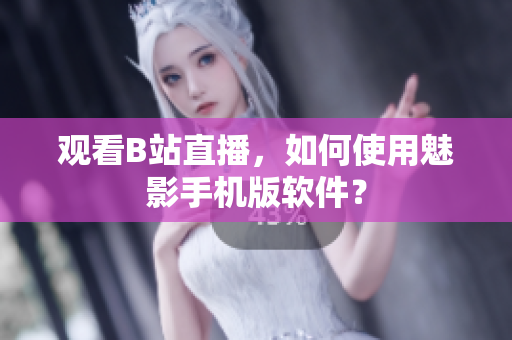 观看B站直播，如何使用魅影手机版软件？