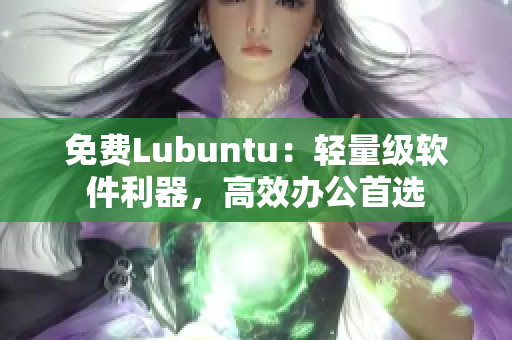 免费Lubuntu：轻量级软件利器，高效办公首选