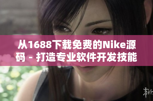 从1688下载免费的Nike源码 - 打造专业软件开发技能！