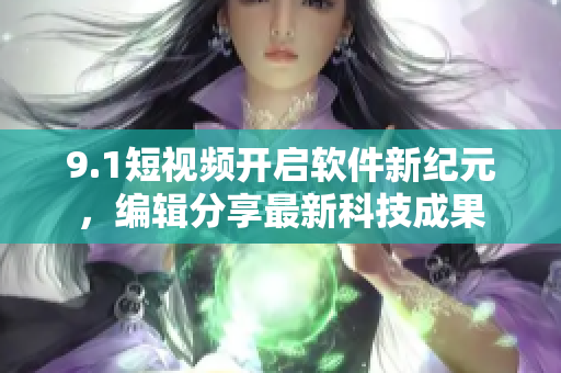9.1短视频开启软件新纪元，编辑分享最新科技成果