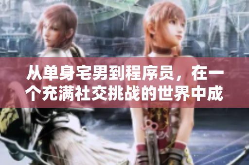 从单身宅男到程序员，在一个充满社交挑战的世界中成长