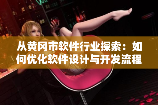 从黄冈市软件行业探索：如何优化软件设计与开发流程
