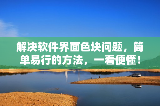 解决软件界面色块问题，简单易行的方法，一看便懂！