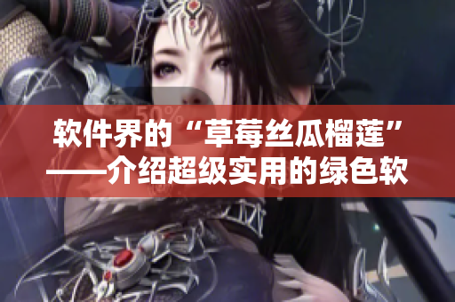 软件界的“草莓丝瓜榴莲”——介绍超级实用的绿色软件