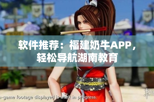 软件推荐：福建奶牛APP，轻松导航湖南教育
