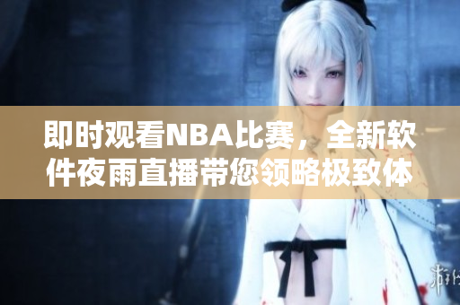 即时观看NBA比赛，全新软件夜雨直播带您领略极致体验