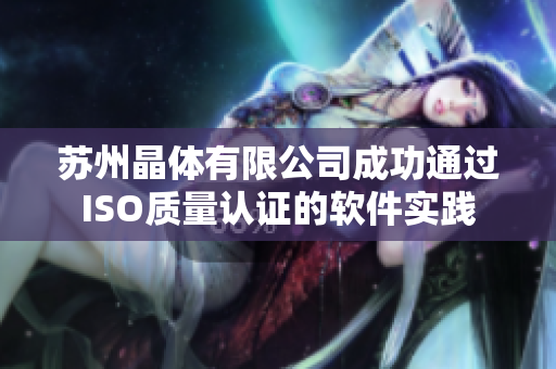 苏州晶体有限公司成功通过ISO质量认证的软件实践