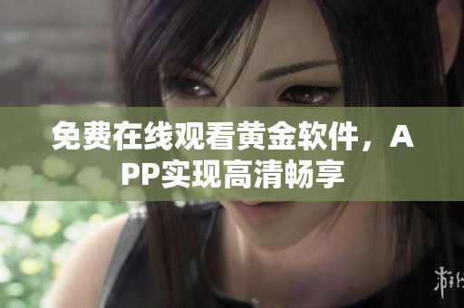免费在线观看黄金软件，APP实现高清畅享