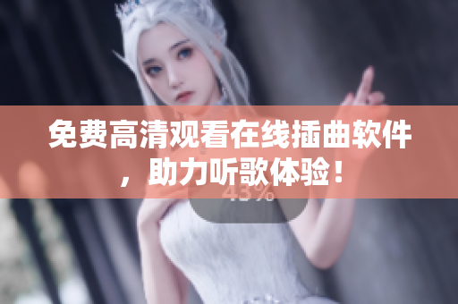 免费高清观看在线插曲软件，助力听歌体验！