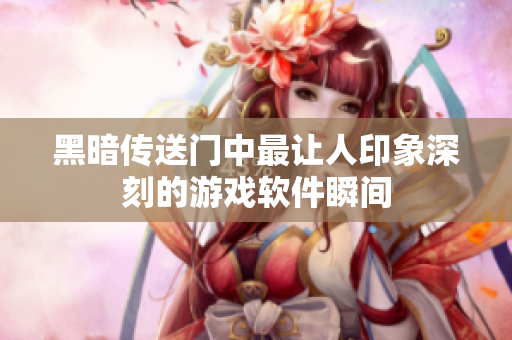 黑暗传送门中最让人印象深刻的游戏软件瞬间