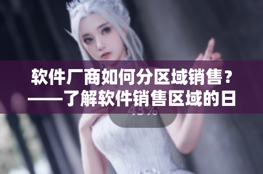 软件厂商如何分区域销售？——了解软件销售区域的日韩和区别！