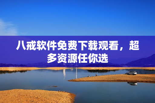 八戒软件免费下载观看，超多资源任你选
