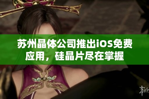 苏州晶体公司推出iOS免费应用，硅晶片尽在掌握
