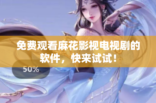 免费观看麻花影视电视剧的软件，快来试试！