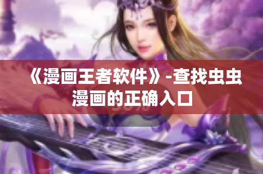 《漫画王者软件》-查找虫虫漫画的正确入口