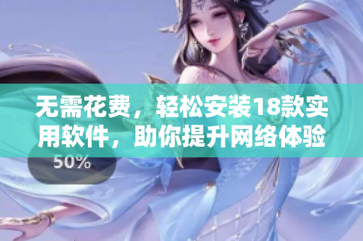 无需花费，轻松安装18款实用软件，助你提升网络体验