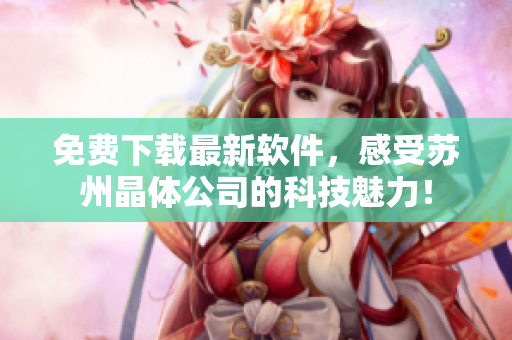 免费下载最新软件，感受苏州晶体公司的科技魅力！