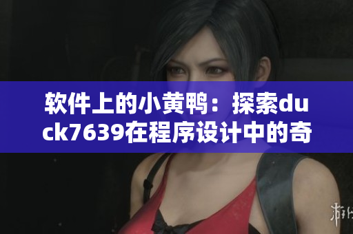 软件上的小黄鸭：探索duck7639在程序设计中的奇思妙想