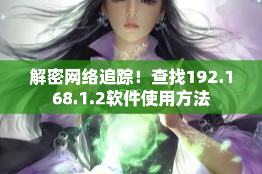 解密网络追踪！查找192.168.1.2软件使用方法