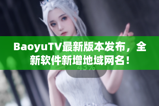 BaoyuTV最新版本发布，全新软件新增地域网名！