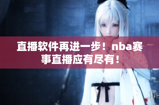 直播软件再进一步！nba赛事直播应有尽有！