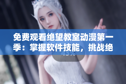 免费观看绝望教室动漫第一季：掌握软件技能，挑战绝望现实！