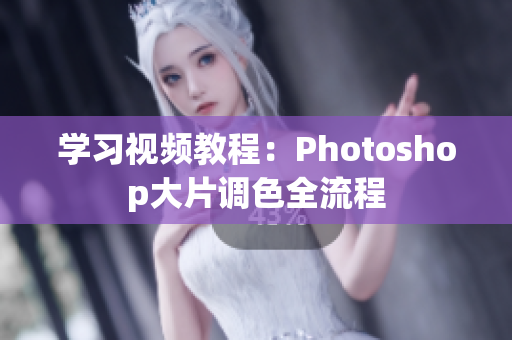 学习视频教程：Photoshop大片调色全流程