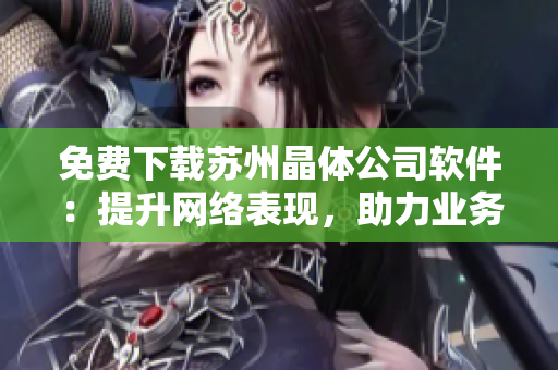 免费下载苏州晶体公司软件：提升网络表现，助力业务发展