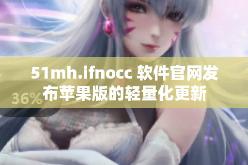 51mh.ifnocc 软件官网发布苹果版的轻量化更新