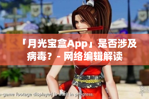 「月光宝盒App」是否涉及病毒？- 网络编辑解读