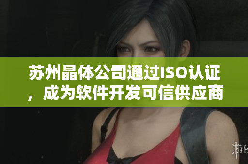苏州晶体公司通过ISO认证，成为软件开发可信供应商