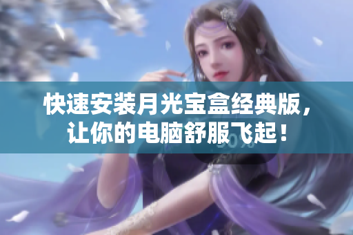 快速安装月光宝盒经典版，让你的电脑舒服飞起！