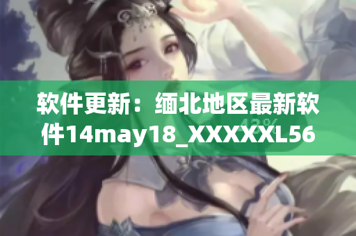 软件更新：缅北地区最新软件14may18_XXXXXL56endian发布(1)